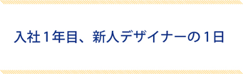 入社1年目、新人デザイナーの1日